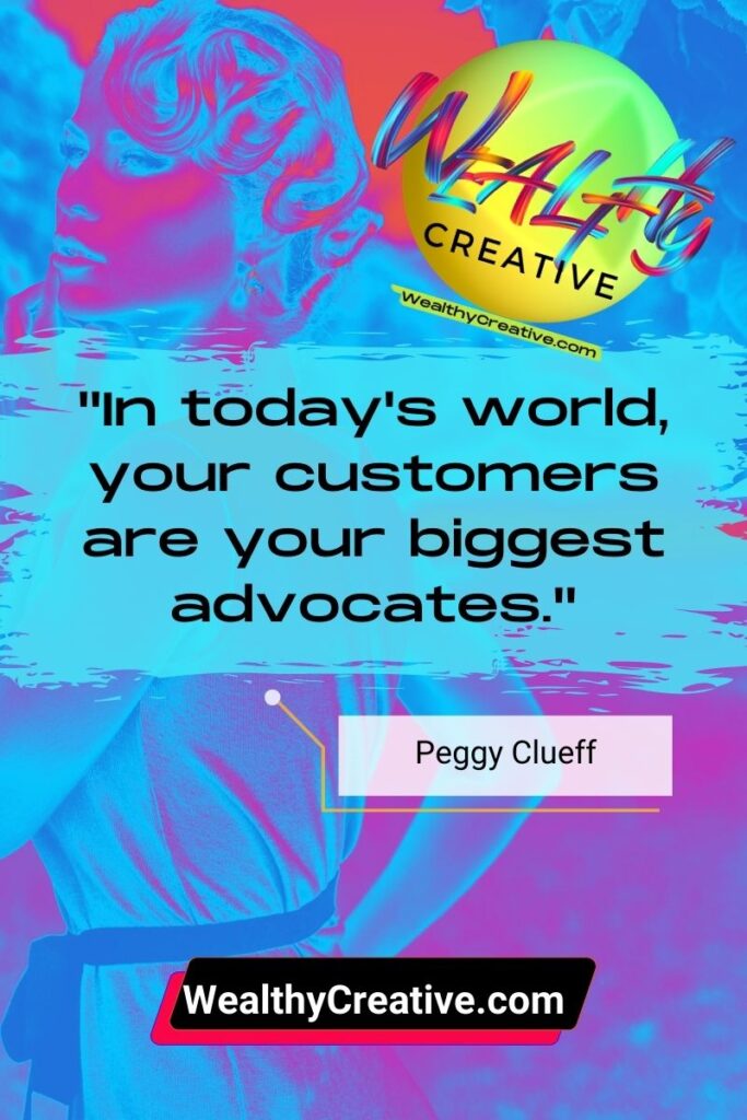 Inspirational Marketing Quote: "In today's world, your customers are your biggest advocates." - Peggy Clueff