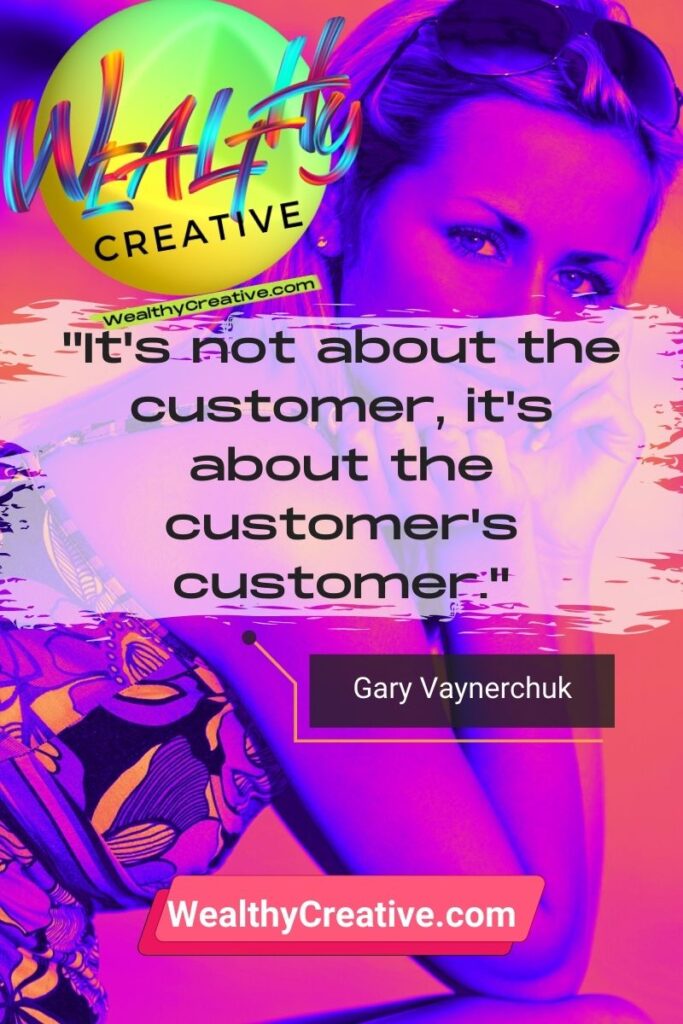 Inspirational Marketing Quotes - "It's not about the customer, it's about the customer's customer." - Gary Vaynerchuk