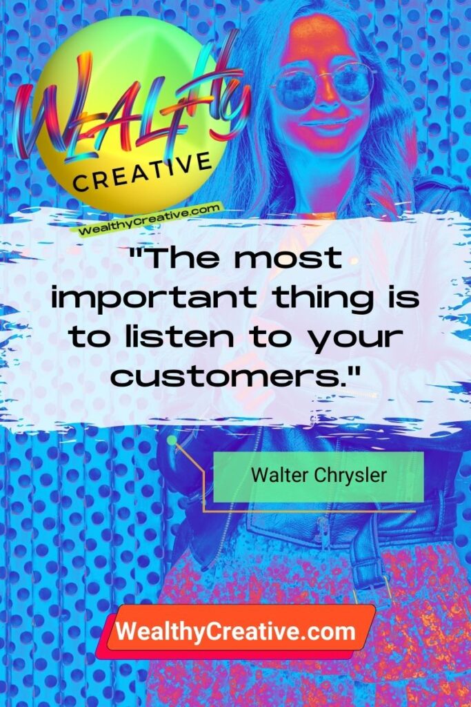 Inspirational Sales & Marketing Quote: "The most important thing is to listen to your customers." - Walter Chrysler